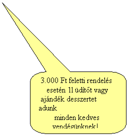 Lekerekített téglalap feliratnak: 3.000 Ft feletti rendelés
esetén 1l üdítőt vagy
ajándék desszertet adunk
minden kedves
vendégünknek!